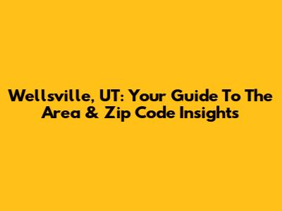 Wellsville, UT: Your Guide To The Area & Zip Code Insights