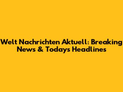 Welt Nachrichten Aktuell: Breaking News & Today's Headlines