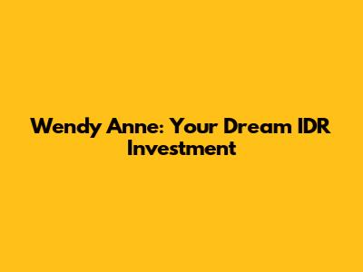 Wendy Anne: Your Dream IDR Investment
