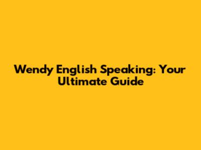 Wendy English Speaking: Your Ultimate Guide