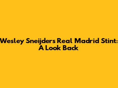 Wesley Sneijder's Real Madrid Stint: A Look Back