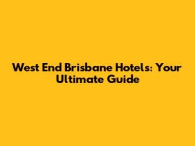 West End Brisbane Hotels: Your Ultimate Guide