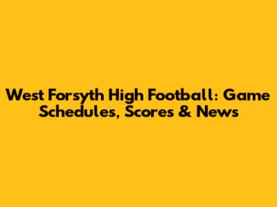 West Forsyth High Football: Game Schedules, Scores & News