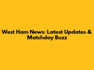 West Ham News: Latest Updates & Matchday Buzz