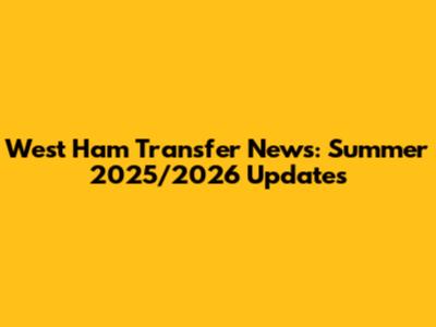 West Ham Transfer News: Summer 2025/2026 Updates