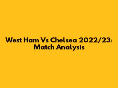 West Ham Vs Chelsea 2022/23: Match Analysis
