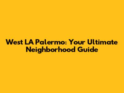 West LA Palermo: Your Ultimate Neighborhood Guide