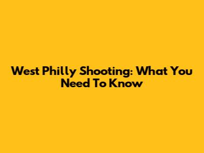 West Philly Shooting: What You Need To Know