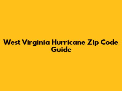 West Virginia Hurricane Zip Code Guide