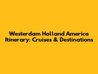 Westerdam Holland America Itinerary: Cruises & Destinations