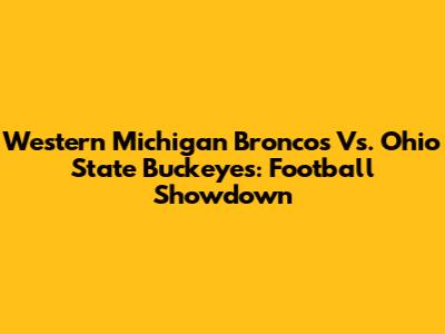 Western Michigan Broncos Vs. Ohio State Buckeyes: Football Showdown