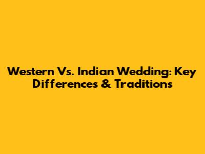 Western Vs. Indian Wedding: Key Differences & Traditions
