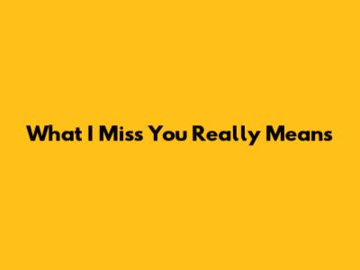 What "I Miss You" Really Means