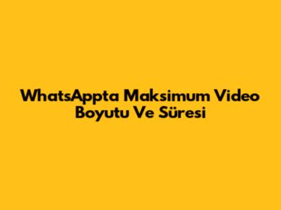 WhatsApp'ta Maksimum Video Boyutu Ve Süresi