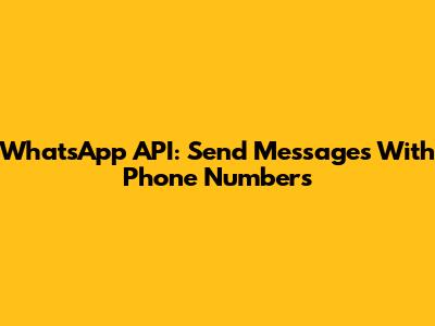 WhatsApp API: Send Messages With Phone Numbers