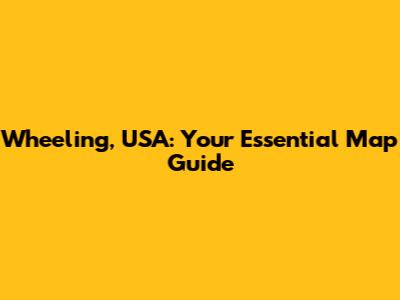 Wheeling, USA: Your Essential Map Guide