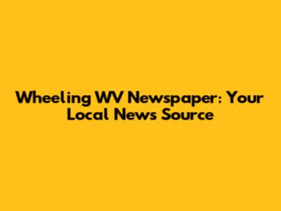 Wheeling WV Newspaper: Your Local News Source