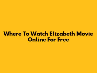 Where To Watch 'Elizabeth' Movie Online For Free