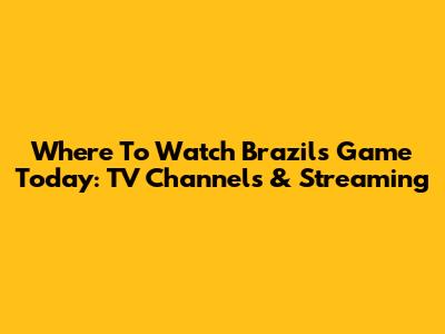 Where To Watch Brazil's Game Today: TV Channels & Streaming