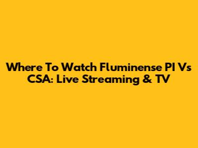 Where To Watch Fluminense PI Vs CSA: Live Streaming & TV