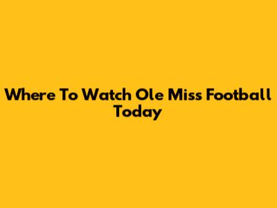 Where To Watch Ole Miss Football Today