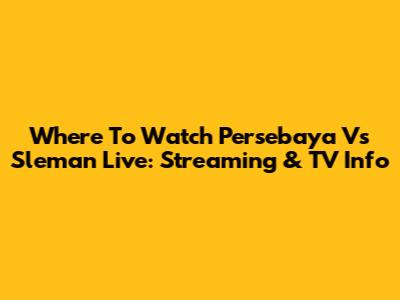 Where To Watch Persebaya Vs Sleman Live: Streaming & TV Info