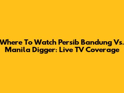 Where To Watch Persib Bandung Vs. Manila Digger: Live TV Coverage