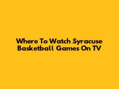 Where To Watch Syracuse Basketball Games On TV