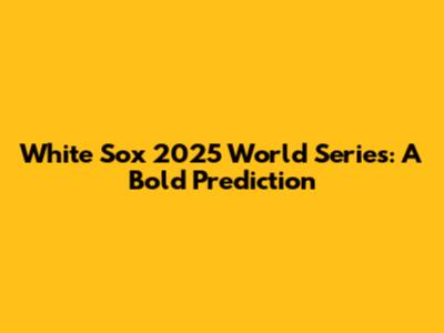 White Sox 2025 World Series: A Bold Prediction