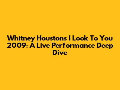 Whitney Houston's 'I Look To You' 2009: A Live Performance Deep Dive