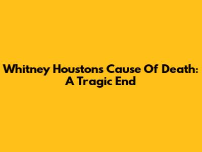 Whitney Houston's Cause Of Death: A Tragic End