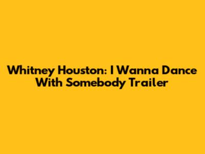 Whitney Houston: I Wanna Dance With Somebody Trailer