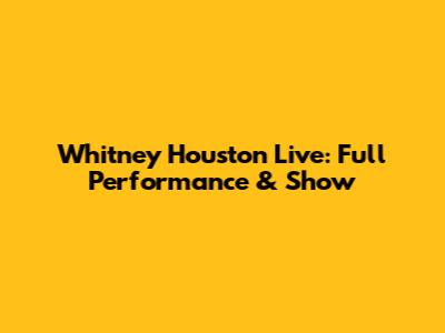 Whitney Houston Live: Full Performance & Show