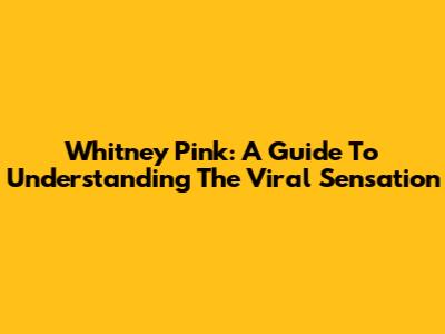 Whitney Pink: A Guide To Understanding The Viral Sensation