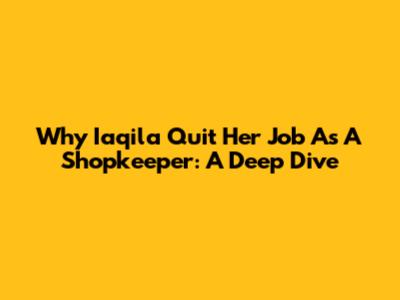 Why Iaqila Quit Her Job As A Shopkeeper: A Deep Dive