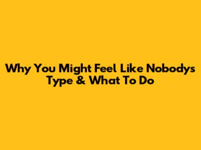 Why You Might Feel Like Nobody's Type & What To Do