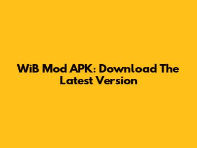 WiB Mod APK: Download The Latest Version