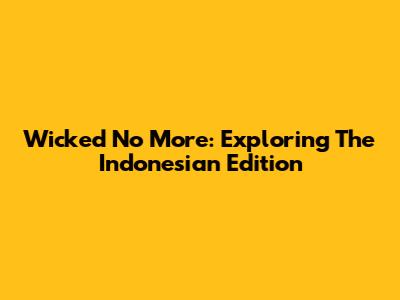 Wicked No More: Exploring The Indonesian Edition