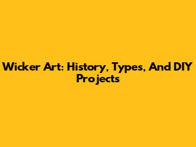 Wicker Art: History, Types, And DIY Projects