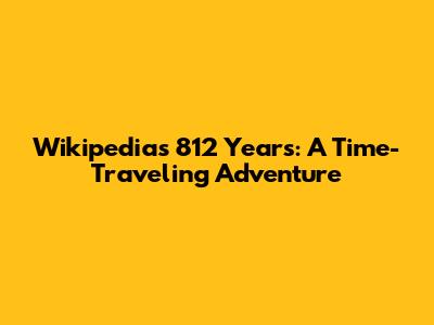 Wikipedia's 812 Years: A Time-Traveling Adventure