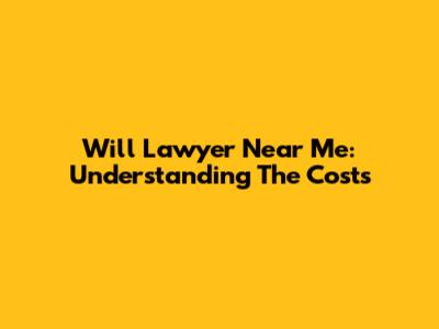 Will Lawyer Near Me: Understanding The Costs