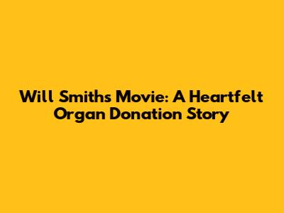 Will Smith's Movie: A Heartfelt Organ Donation Story