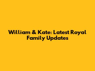 William & Kate: Latest Royal Family Updates