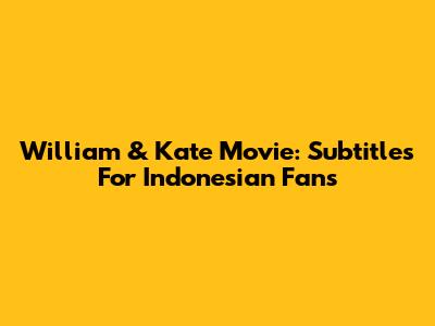 William & Kate Movie: Subtitles For Indonesian Fans