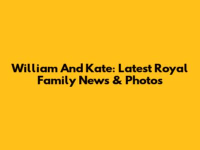 William And Kate: Latest Royal Family News & Photos