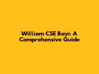 William CSE Bayi: A Comprehensive Guide