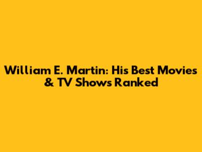 William E. Martin: His Best Movies & TV Shows Ranked