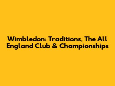 Wimbledon: Traditions, The All England Club & Championships