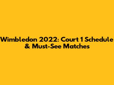 Wimbledon 2022: Court 1 Schedule & Must-See Matches
