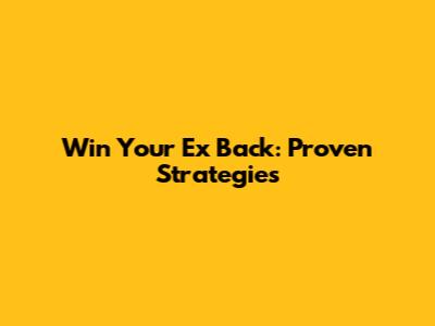 Win Your Ex Back: Proven Strategies
